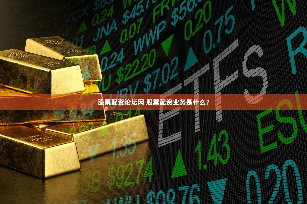 股票配资论坛网 股票配资业务是什么？