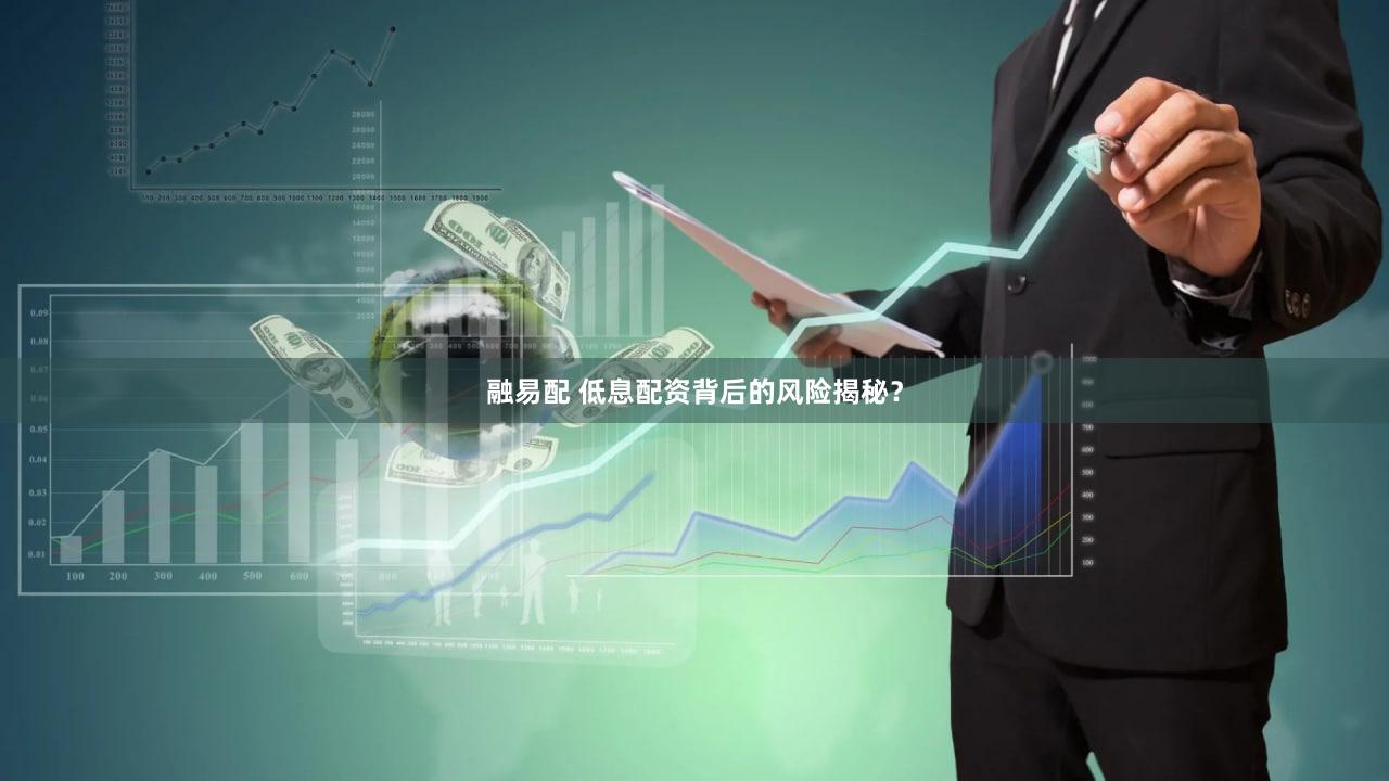 融易配 低息配资背后的风险揭秘？