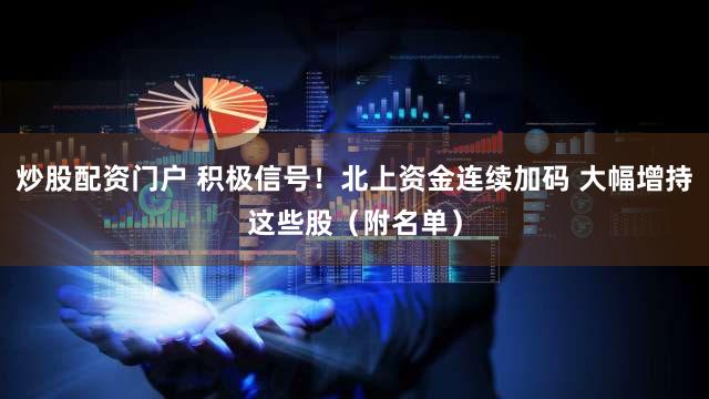 炒股配资门户 积极信号！北上资金连续加码 大幅增持这些股（附名单）