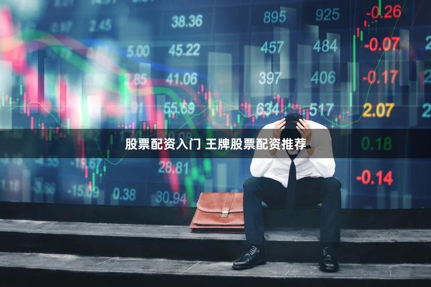 股票配资入门 王牌股票配资推荐
