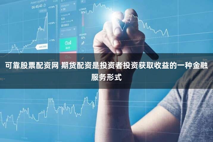 可靠股票配资网 期货配资是投资者投资获取收益的一种金融服务形式