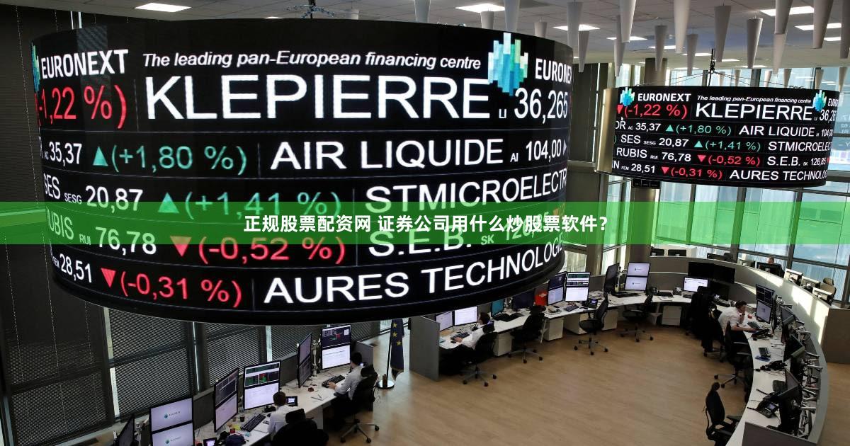 正规股票配资网 证券公司用什么炒股票软件？