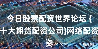 今日股票配资世界论坛 {十大期货配资公司}网络配资
