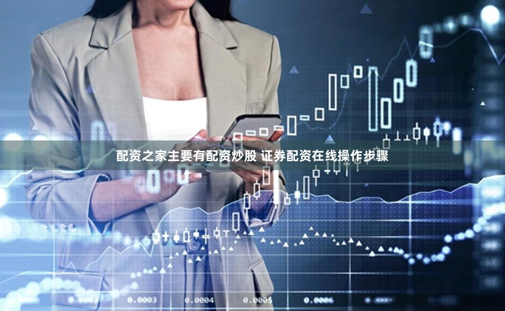 配资之家主要有配资炒股 证券配资在线操作步骤