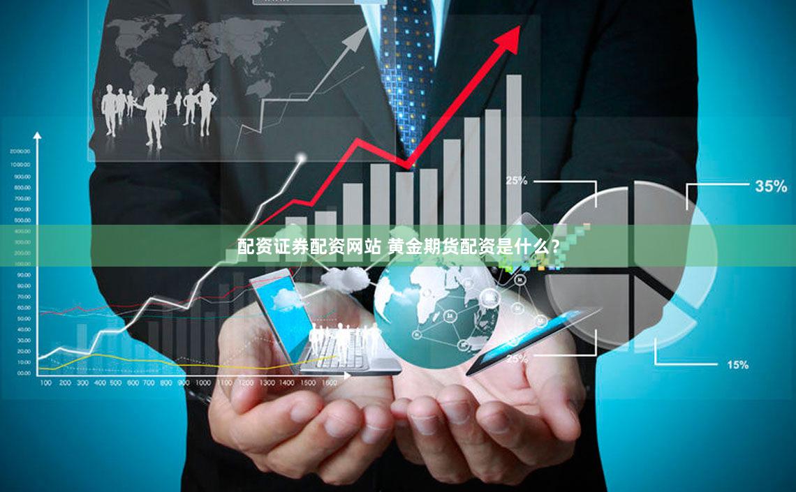 配资证券配资网站 黄金期货配资是什么？
