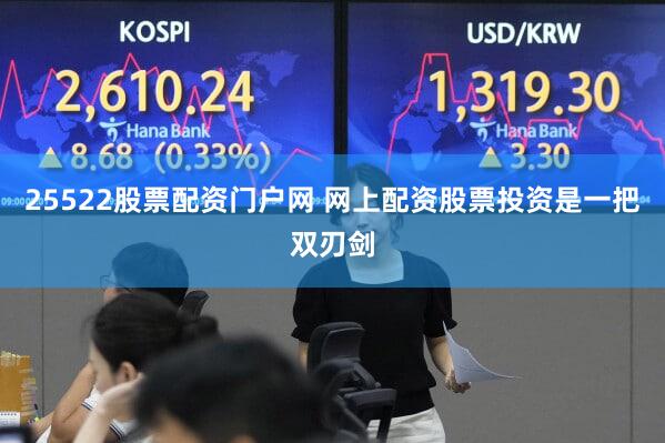 25522股票配资门户网 网上配资股票投资是一把双刃剑