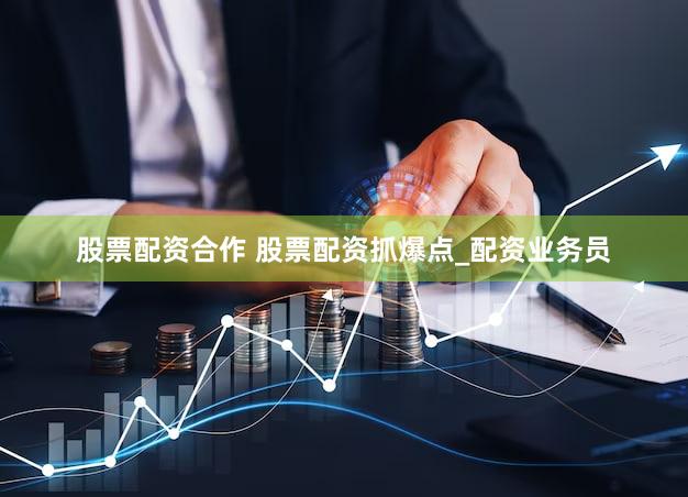 股票配资合作 股票配资抓爆点_配资业务员