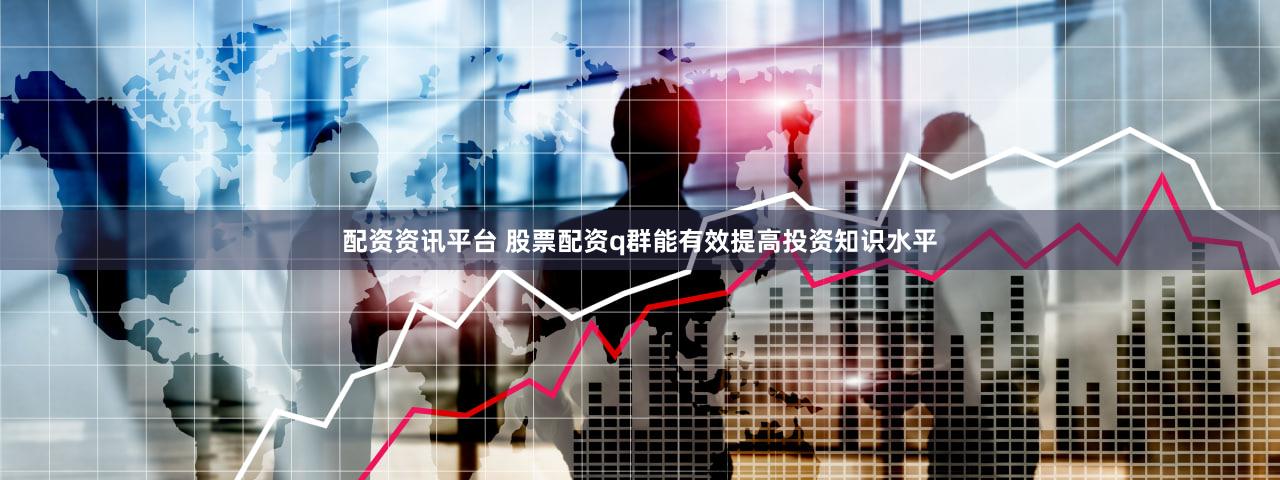 配资资讯平台 股票配资q群能有效提高投资知识水平