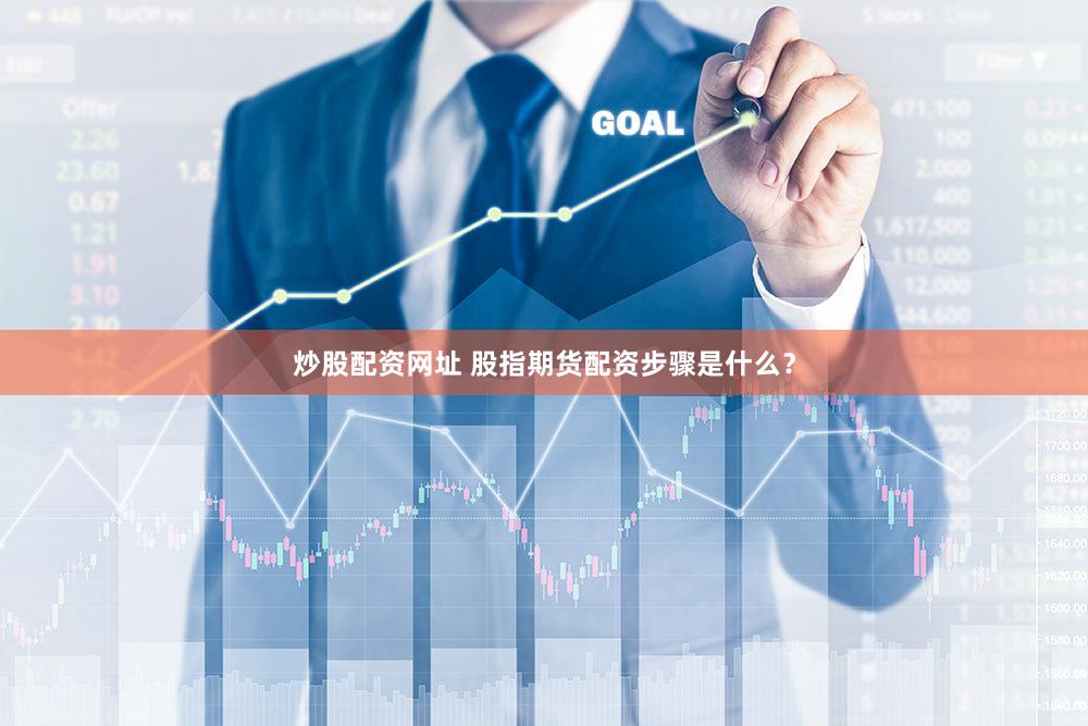 炒股配资网址 股指期货配资步骤是什么？