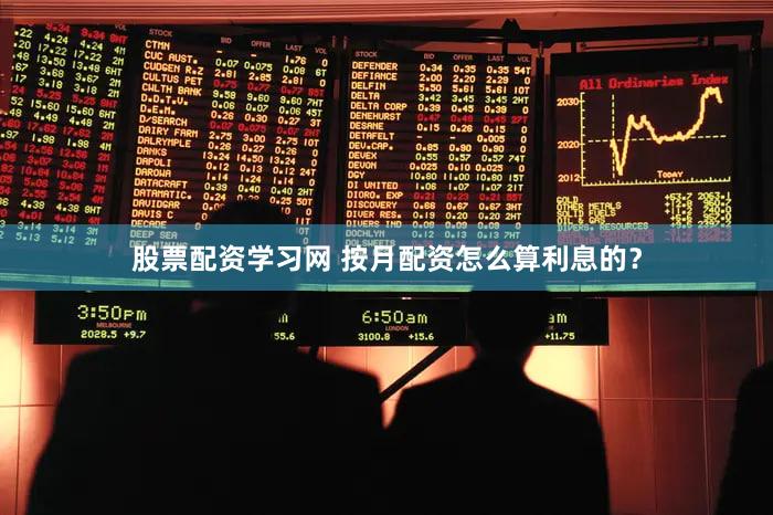 股票配资学习网 按月配资怎么算利息的？