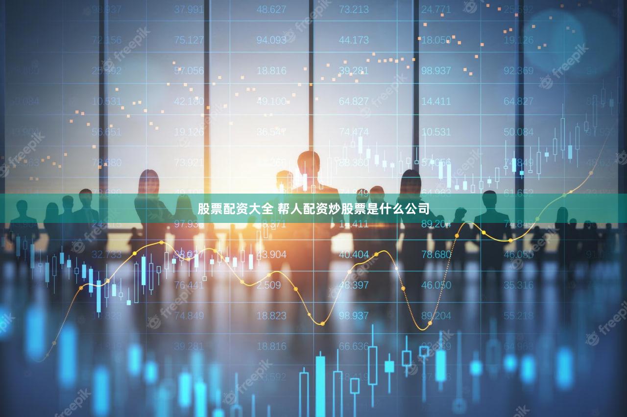 股票配资大全 帮人配资炒股票是什么公司