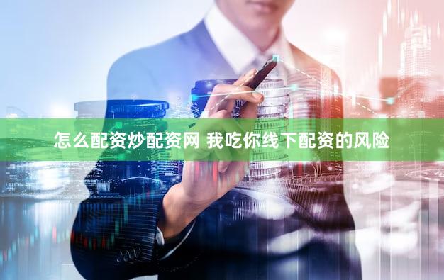 怎么配资炒配资网 我吃你线下配资的风险