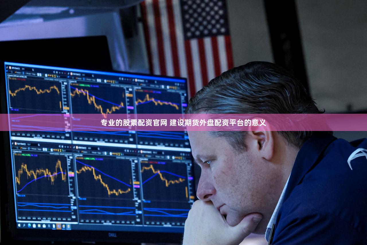 专业的股票配资官网 建设期货外盘配资平台的意义