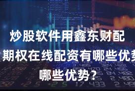 炒股软件用鑫东财配资 期权在线配资有哪些优势？