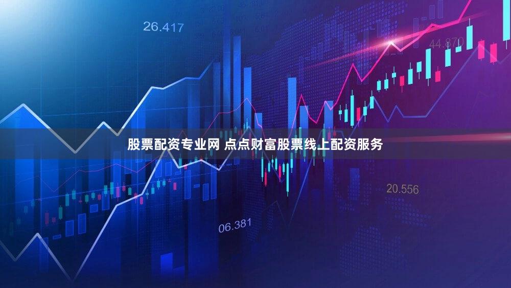 股票配资专业网 点点财富股票线上配资服务