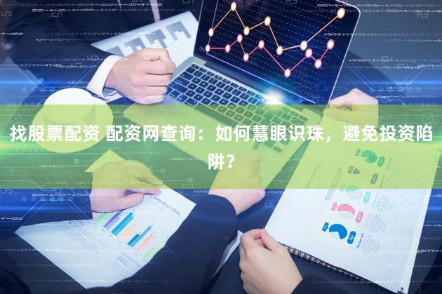 找股票配资 配资网查询：如何慧眼识珠，避免投资陷阱？