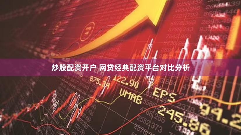 炒股配资开户 网贷经典配资平台对比分析