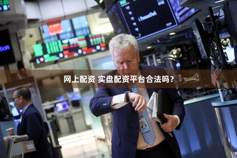 网上配资 实盘配资平台合法吗？