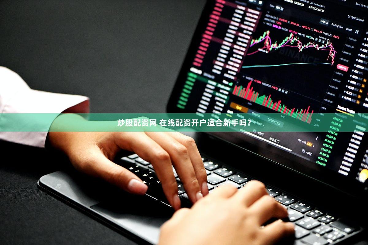 炒股配资网 在线配资开户适合新手吗？