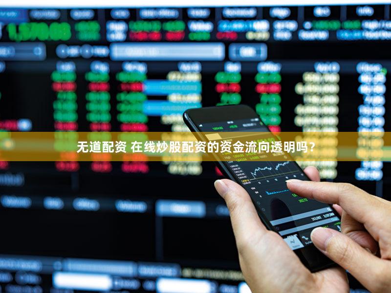 无道配资 在线炒股配资的资金流向透明吗？