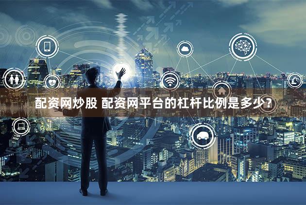 配资网炒股 配资网平台的杠杆比例是多少？
