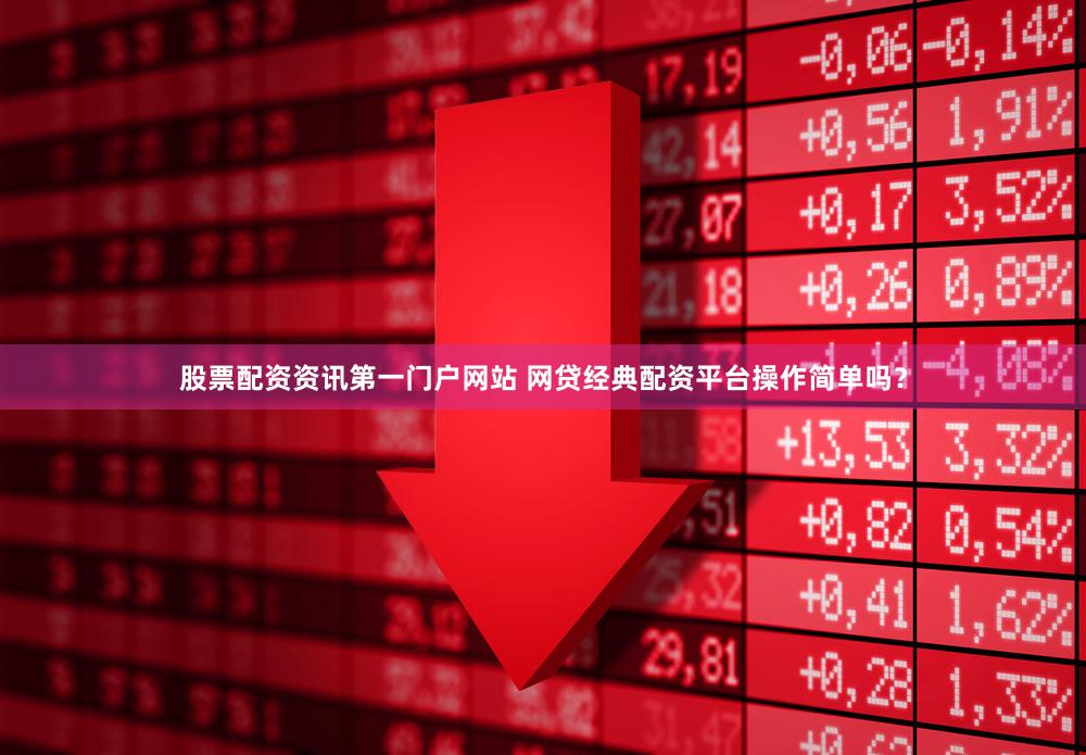股票配资资讯第一门户网站 网贷经典配资平台操作简单吗？