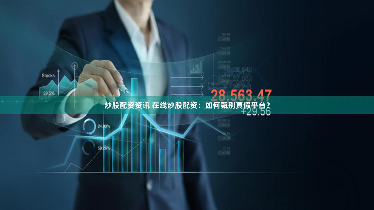 炒股配资资讯 在线炒股配资：如何甄别真假平台？