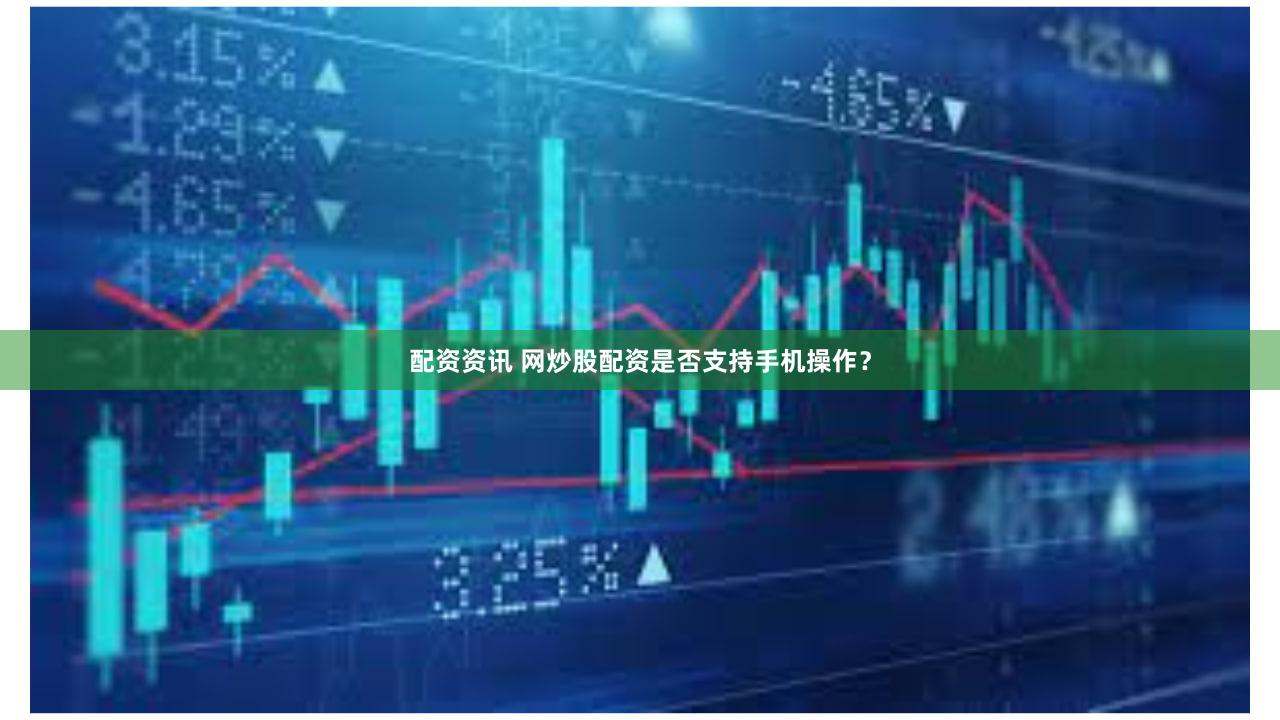 配资资讯 网炒股配资是否支持手机操作？