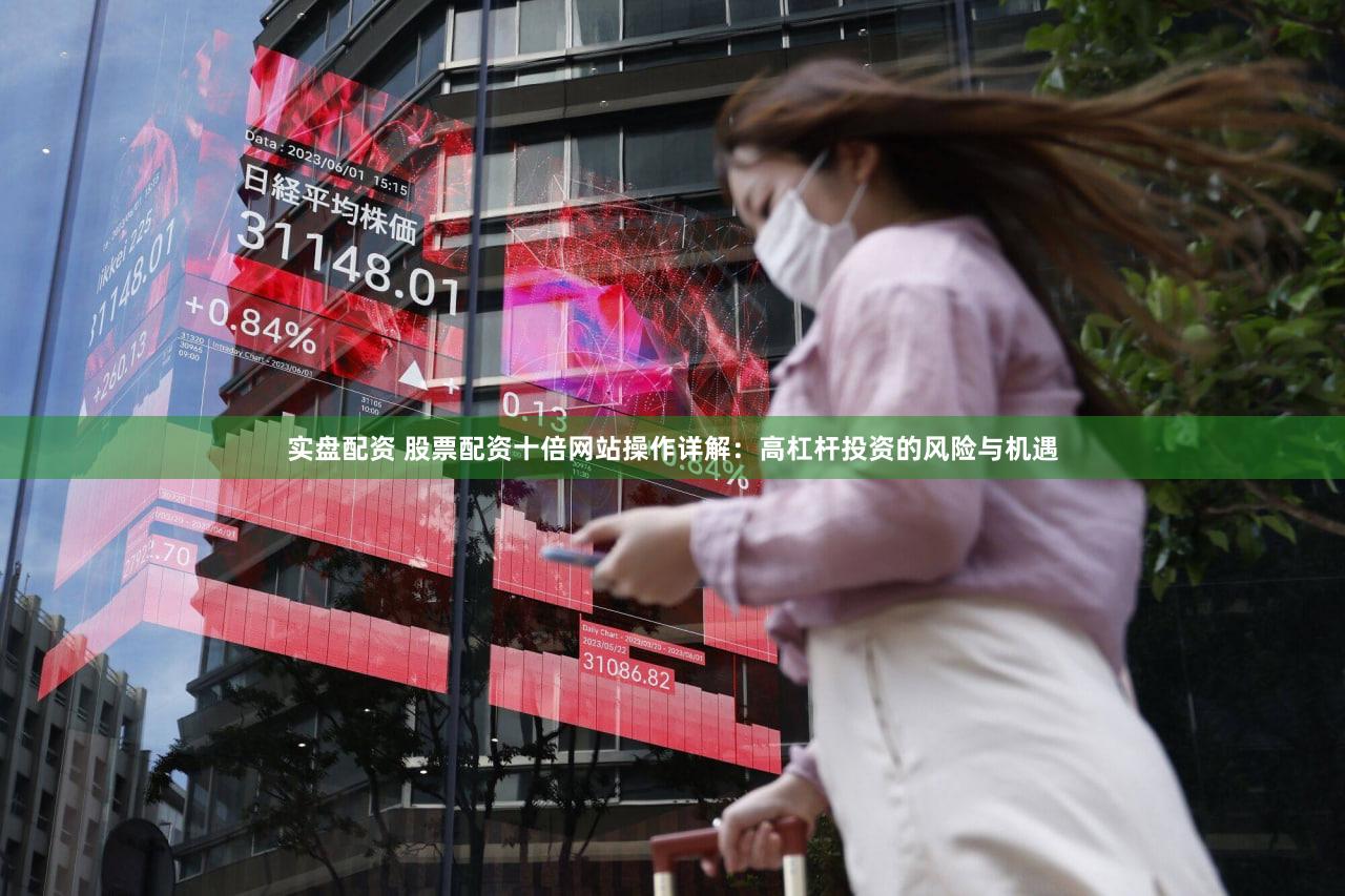 实盘配资 股票配资十倍网站操作详解：高杠杆投资的风险与机遇