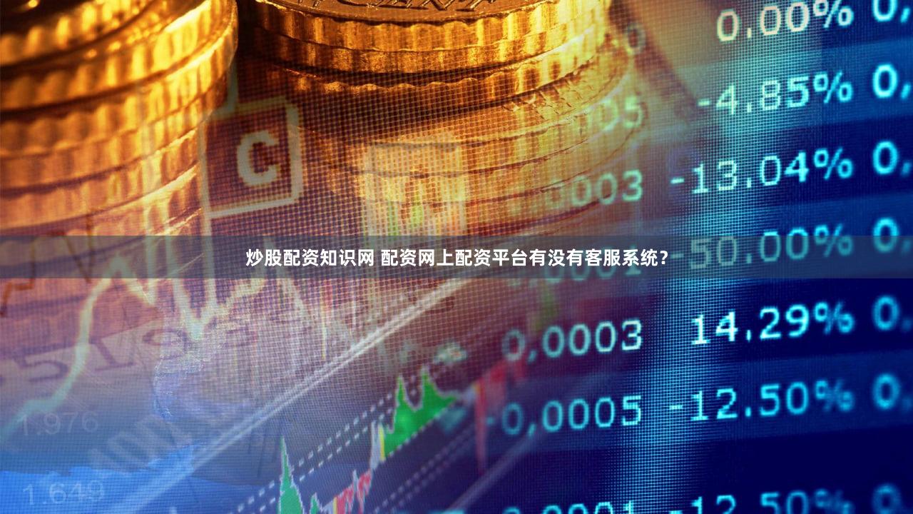 炒股配资知识网 配资网上配资平台有没有客服系统？