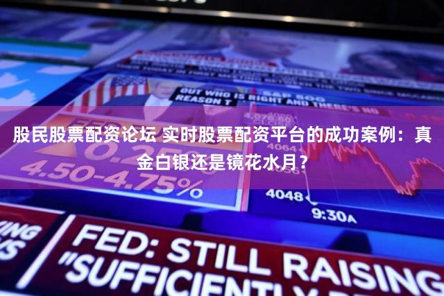 股民股票配资论坛 实时股票配资平台的成功案例：真金白银还是镜花水月？