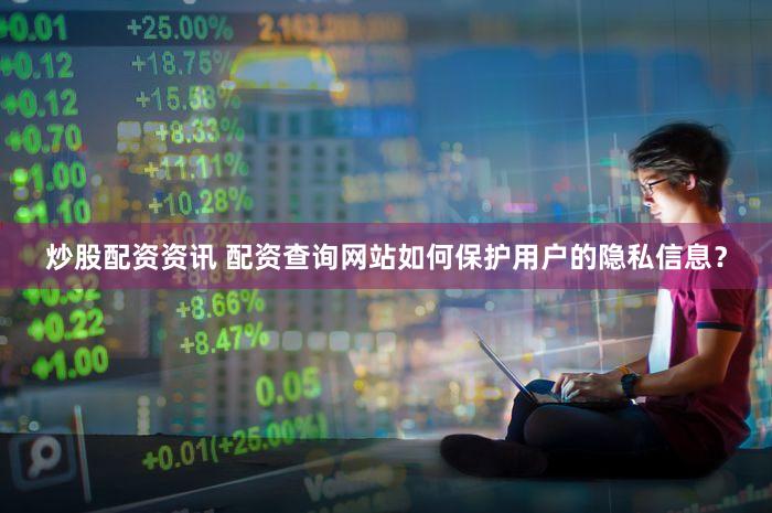 炒股配资资讯 配资查询网站如何保护用户的隐私信息？