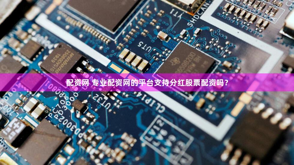 配资网 专业配资网的平台支持分红股票配资吗？