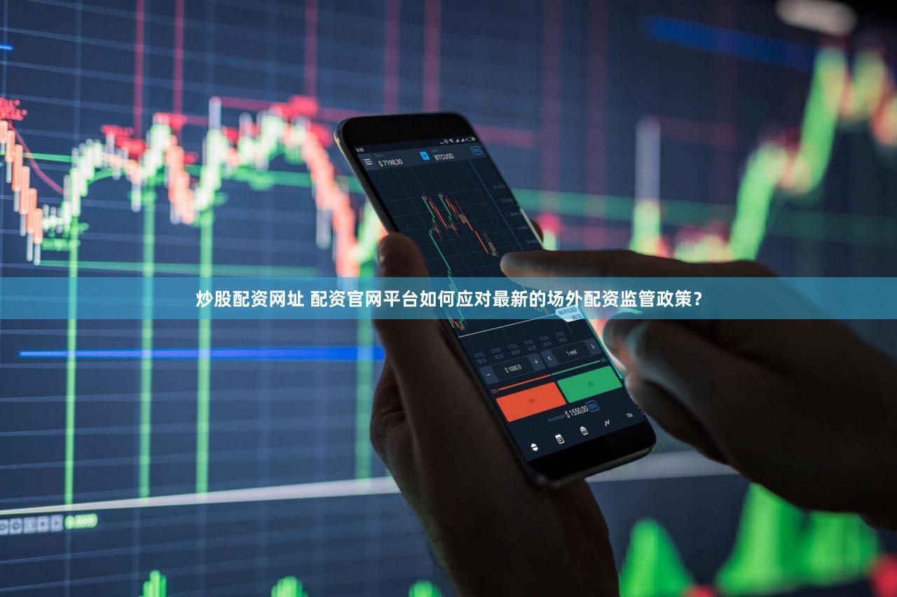 炒股配资网址 配资官网平台如何应对最新的场外配资监管政策？