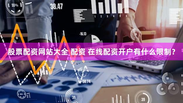 股票配资网站大全 配资 在线配资开户有什么限制？
