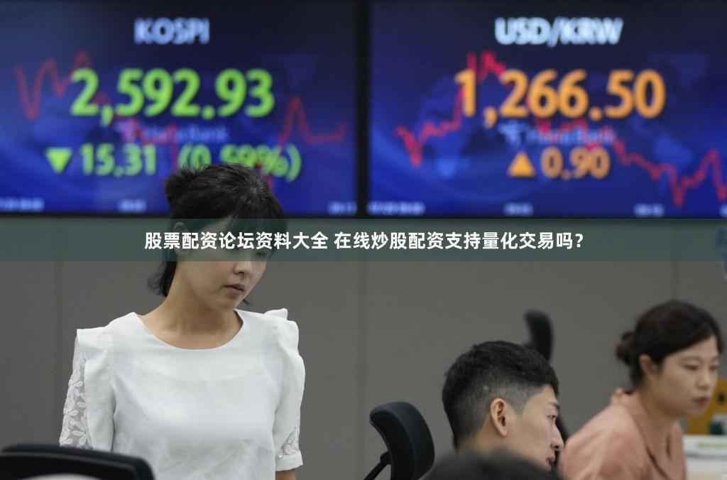 股票配资论坛资料大全 在线炒股配资支持量化交易吗？