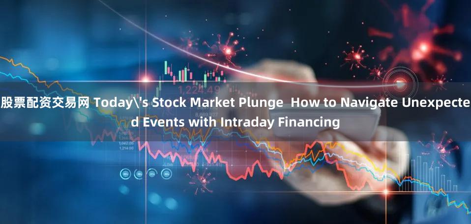 股票配资交易网 Today's Stock Market Plunge  How to Navigate Unexpected Events with Intraday Financing
