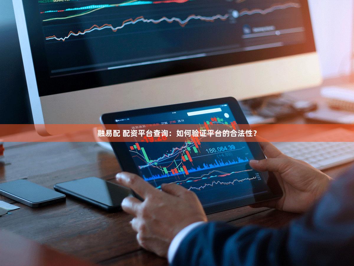 融易配 配资平台查询：如何验证平台的合法性？
