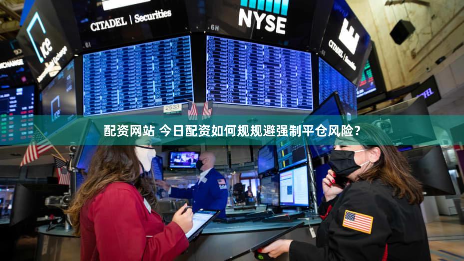 配资网站 今日配资如何规规避强制平仓风险？