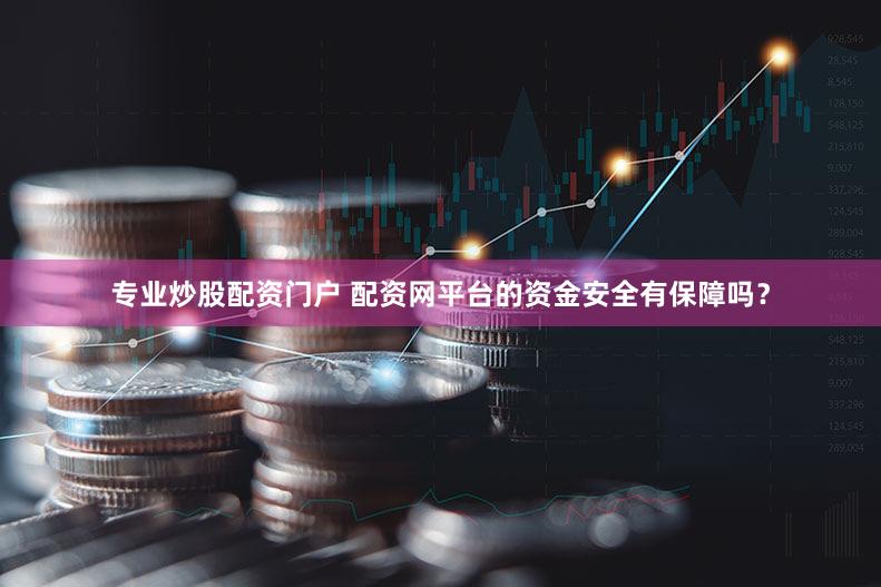 专业炒股配资门户 配资网平台的资金安全有保障吗？