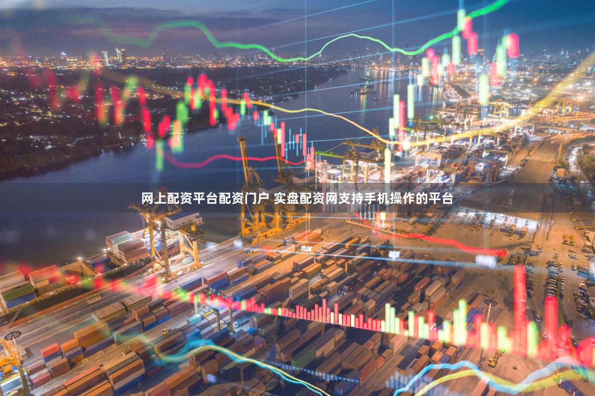 网上配资平台配资门户 实盘配资网支持手机操作的平台