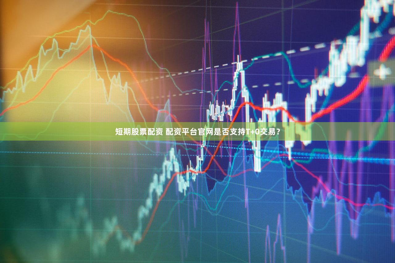 短期股票配资 配资平台官网是否支持T+0交易？