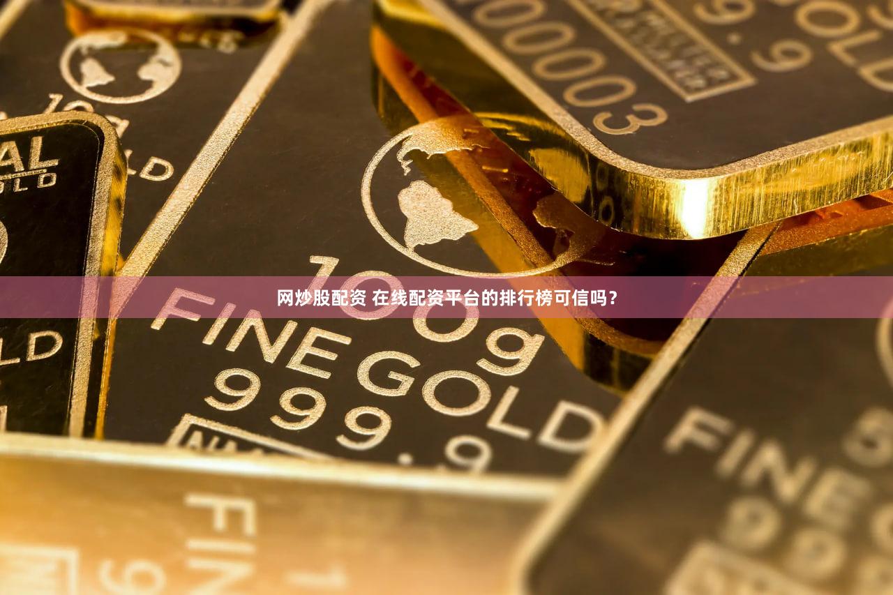 网炒股配资 在线配资平台的排行榜可信吗？