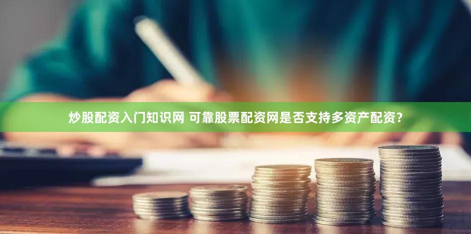炒股配资入门知识网 可靠股票配资网是否支持多资产配资？