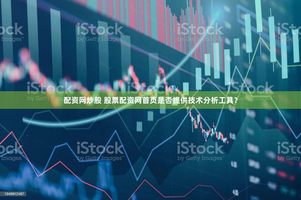 配资网炒股 股票配资网首页是否提供技术分析工具？