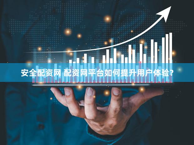 安全配资网 配资网平台如何提升用户体验？