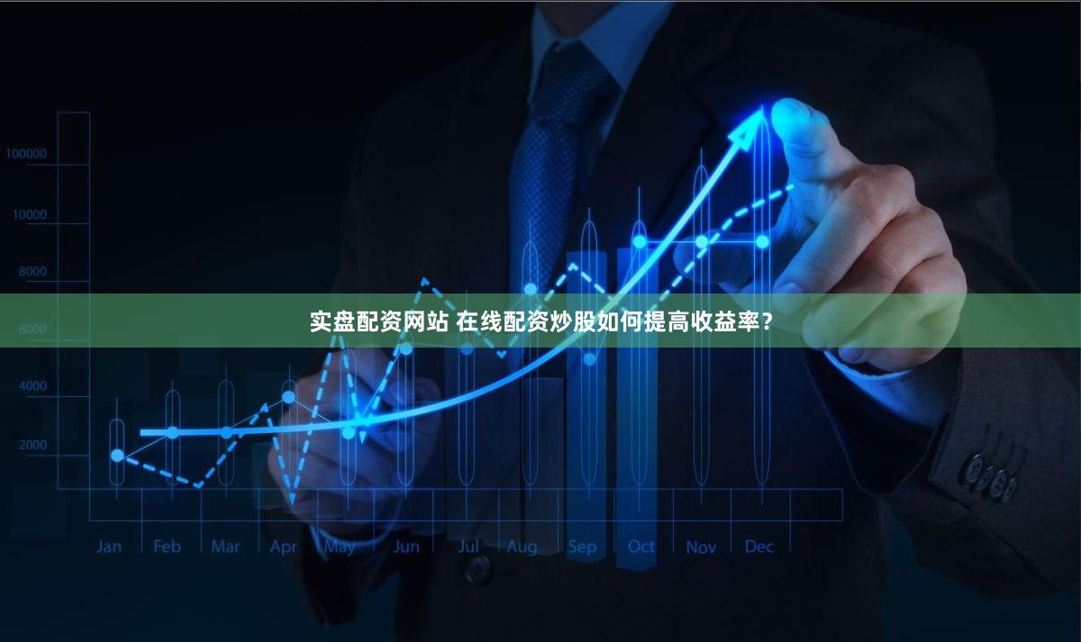 实盘配资网站 在线配资炒股如何提高收益率？