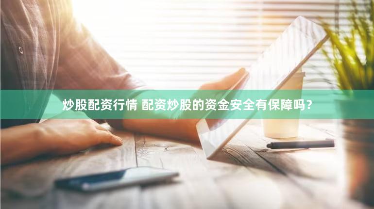 炒股配资行情 配资炒股的资金安全有保障吗？