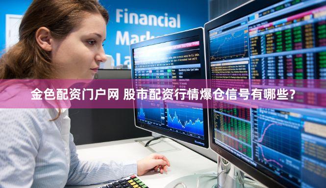 金色配资门户网 股市配资行情爆仓信号有哪些？