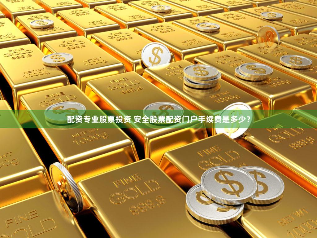 配资专业股票投资 安全股票配资门户手续费是多少？